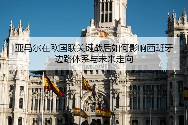 亚马尔在欧国联关键战后如何影响西班牙边路体系与未来走向